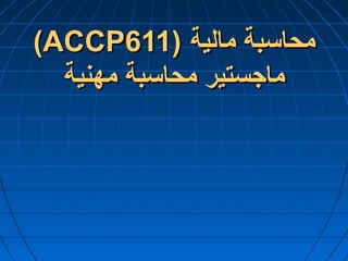 (ACCP611)(ACCP611) ‫مالية‬ ‫محاسبة‬‫مالية‬ ‫محاسبة‬
‫مهنية‬ ‫محاسبة‬ ‫ماجستير‬‫مهنية‬ ‫محاسبة‬ ‫ماجستير‬
 