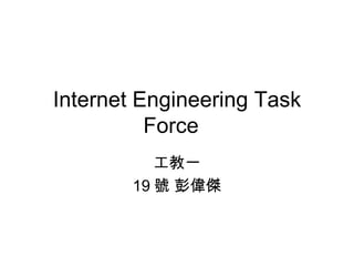 Internet Engineering Task Force  工教一 19 號 彭偉傑 