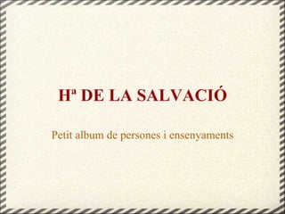 Hª DE LA SALVACIÓ Petit album de persones i ensenyaments 