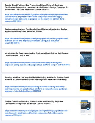 Google Cloud Platform Gcp Professional Cloud Network Engineer
Certification Companion Learn And Apply Network Design Concepts To
Prepare For The Exam 1st Edition Dario Cabianca
https://ebookbell.com/product/google-cloud-platform-gcp-professional-
cloud-network-engineer-certification-companion-learn-and-apply-
network-design-concepts-to-prepare-for-the-exam-1st-edition-dario-
cabianca-50618200
Designing Applications For Google Cloud Platform Create And Deploy
Applications Using Java Ashutosh Shashi
https://ebookbell.com/product/designing-applications-for-google-cloud-
platform-create-and-deploy-applications-using-java-ashutosh-
shashi-50403918
Introduction To Deep Learning For Engineers Using Python And Google
Cloud Platform Tariq M Arif
https://ebookbell.com/product/introduction-to-deep-learning-for-
engineers-using-python-and-google-cloud-platform-tariq-m-arif-48703968
Building Machine Learning And Deep Learning Models On Google Cloud
Platform A Comprehensive Guide For Beginners 1st Ed Ekaba Bisong
https://ebookbell.com/product/building-machine-learning-and-deep-
learning-models-on-google-cloud-platform-a-comprehensive-guide-for-
beginners-1st-ed-ekaba-bisong-10795840
Google Cloud Platform Gcp Professional Cloud Security Engineer
Certification Companion 1st Edition Dario Cabianca
https://ebookbell.com/product/google-cloud-platform-gcp-professional-
cloud-security-engineer-certification-companion-1st-edition-dario-
cabianca-57720420
 