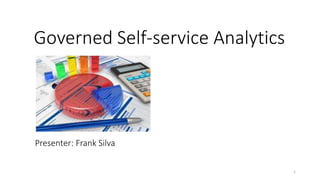 Governed Self-service Analytics
Presenter: Frank Silva
1
 