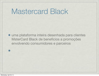 Mastercard Black
uma plataforma inteira desenhada para clientes
MsterCard Black de beneﬁcios a promoções
envolvendo consumidores e parceiros
Wednesday, April 29, 15
 