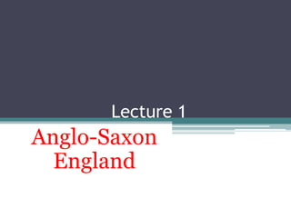 Lecture 1
Anglo-Saxon
England
 
