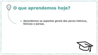 O que aprendemos hoje?
● Aprendemos os aspectos gerais dos povos hebreus,
fenícios e persas.
 