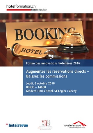 Forum des innovations hôtelières 2016
Augmentez les réservations directs –
Baissez les commissions
Jeudi, 6 octobre 2016
09h30 – 14h00
Modern Times Hotel, St-Légier / Vevey
 