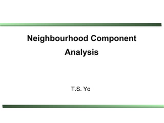 Neighbourhood Component
       Analysis



         T.S. Yo
 