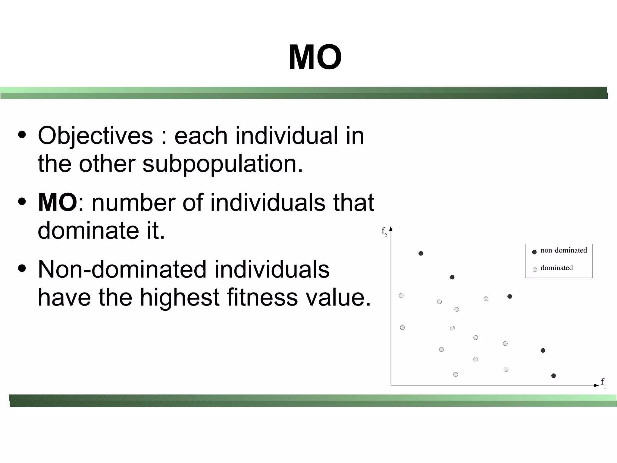 MO

●   Objectives : each individual in
    the other subpopulation.
●   MO: number of individuals that
    dominate it.                      f2

                                           non-dominated

●   Non-dominated individuals              dominated



    have the highest fitness value.


                                                           f1
 