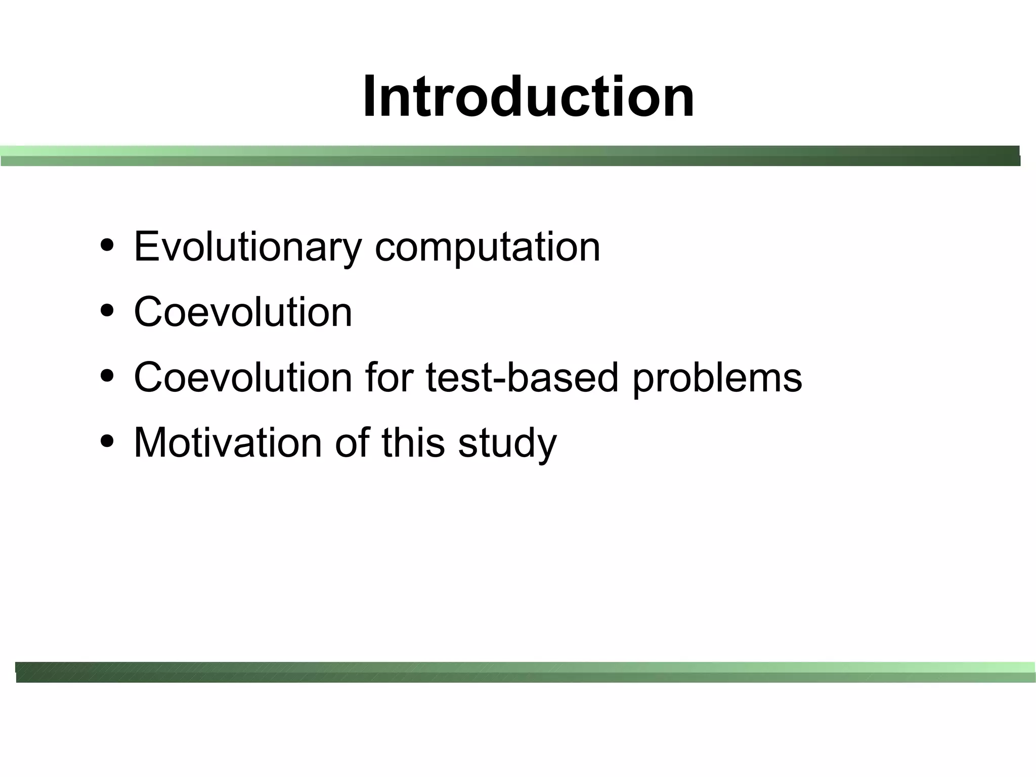 Introduction

●   Evolutionary computation
●   Coevolution
●   Coevolution for test-based problems
●   Motivation of this study
 