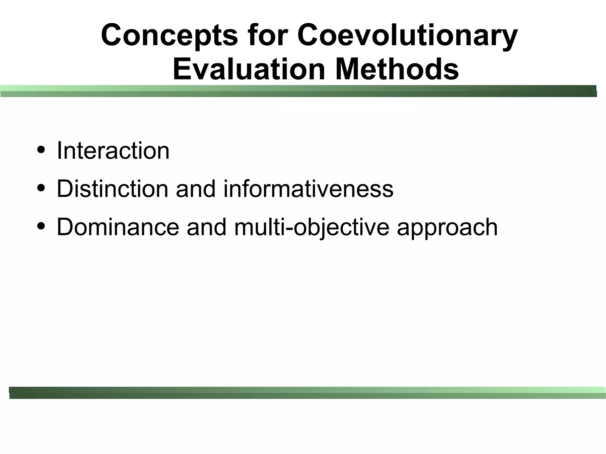 Concepts for Coevolutionary
            Evaluation Methods

●   Interaction
●   Distinction and informativeness
●   Dominance and multi-objective approach
 