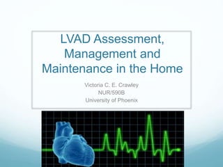 LVAD Assessment,
Management and
Maintenance in the Home
Victoria C. E. Crawley
NUR/590B
University of Phoenix
 