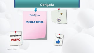 Obrigada
Plataforma
ESCOLA TOTAL
Imagens: © Pixabay
 