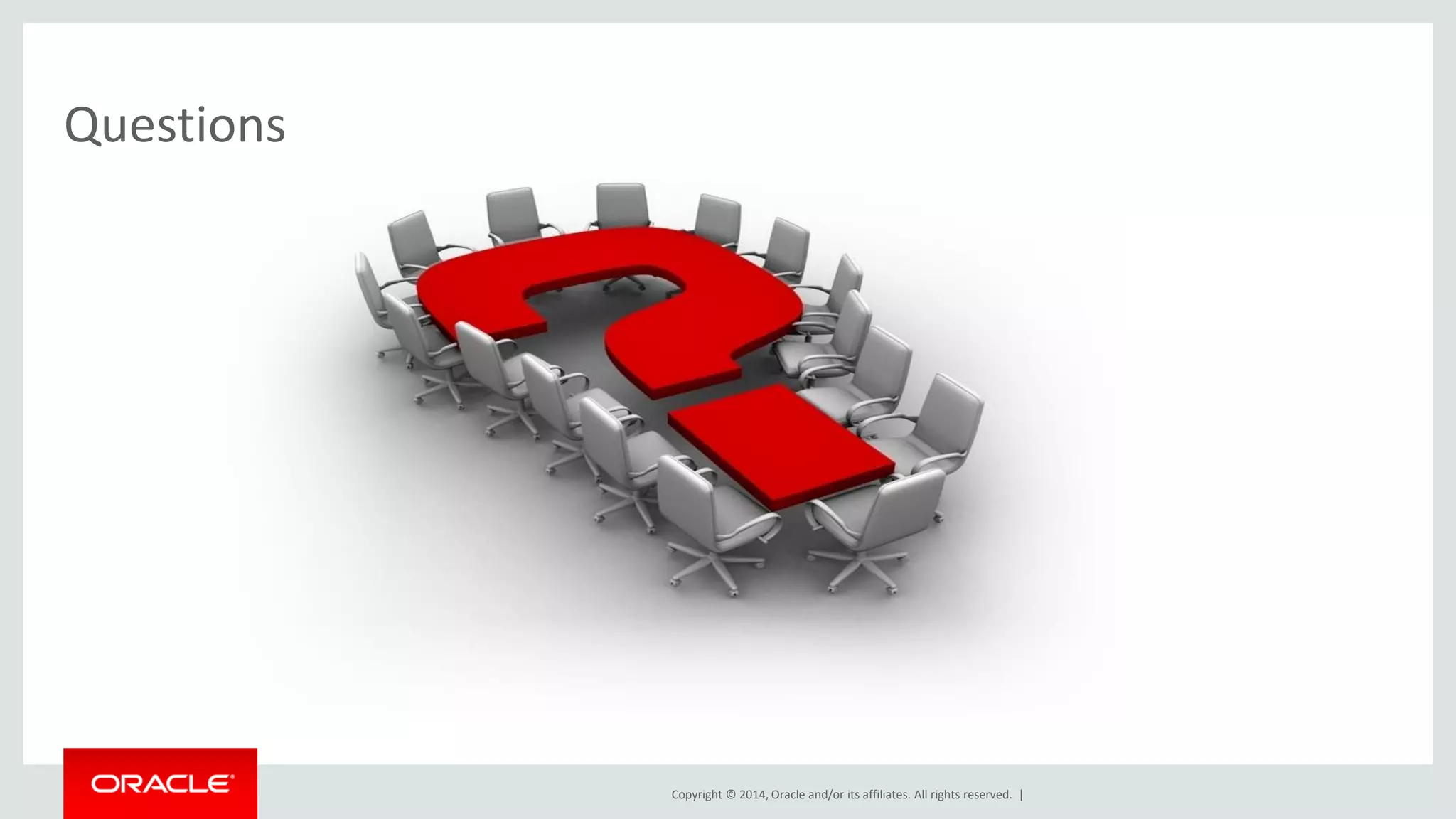 Copyright © 2014, Oracle and/or its affiliates. All rights reserved. |
Questions
 