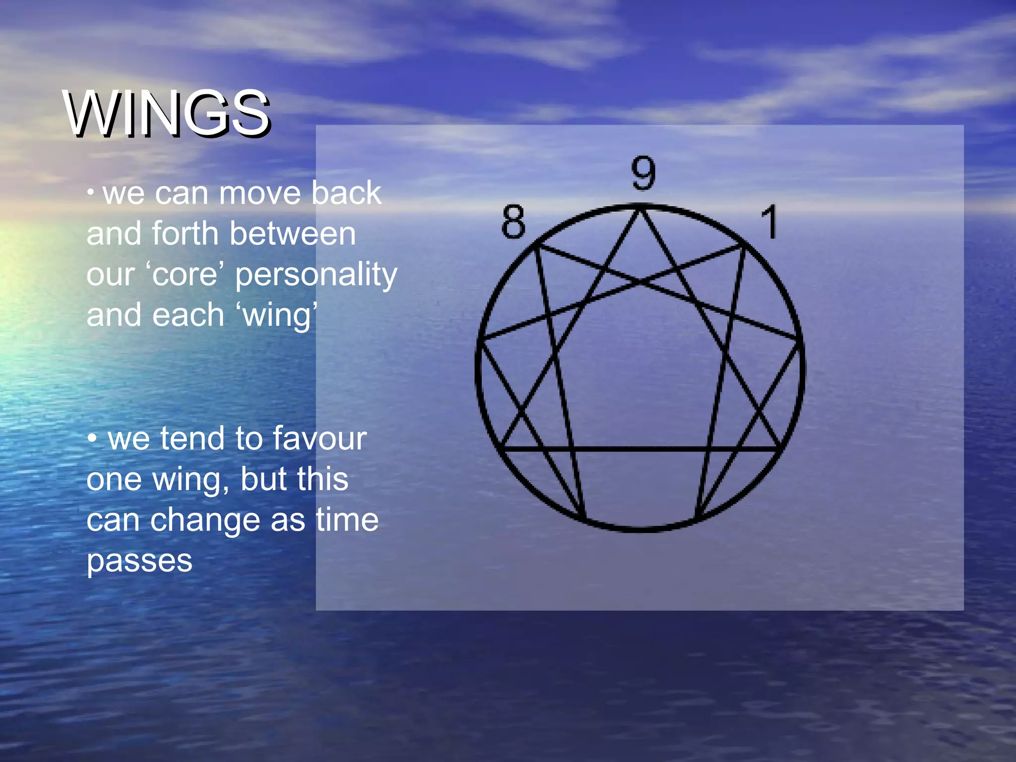 WINGSWINGS
• we can move back
and forth between
our ‘core’ personality
and each ‘wing’
• we tend to favour
one wing, but this
can change as time
passes
 