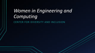 Women in Engineering and
Computing
CENTER FOR DIVERSITY AND INCLUSION
 
