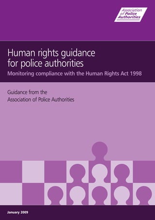 Human rights guidance
for police authorities
Monitoring compliance with the Human Rights Act 1998
Guidance from the
Association of Police Authorities
January 2009
 