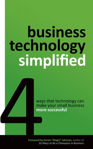 business
technology
simpliﬁed
ways that technology can
make your small business
more successful
Foreword by Earvin “Magic” Johnson, author of
32 Ways to Be a Champion in Business
 