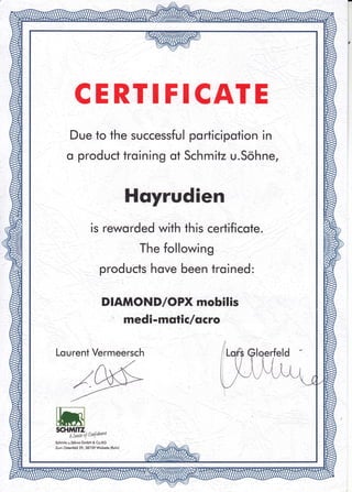 CERTI FICATE
Due to the successful porticipotion in
o product troining of Sch mitz u.Sohhe,
Hqyrudien
is reworded with this certificote.
The following
products hove been troined:
DIAMOND/OPX mobilis
'' medi-mqtic /scro
Lourent Vermeersch
SCHMIIZ
A'Sase ( CatYaaruz
Schmifz u.S<ihne GmbH & Co.KG
Zum Ostenfeld 29, 58739 Wickede (Ruhd
 