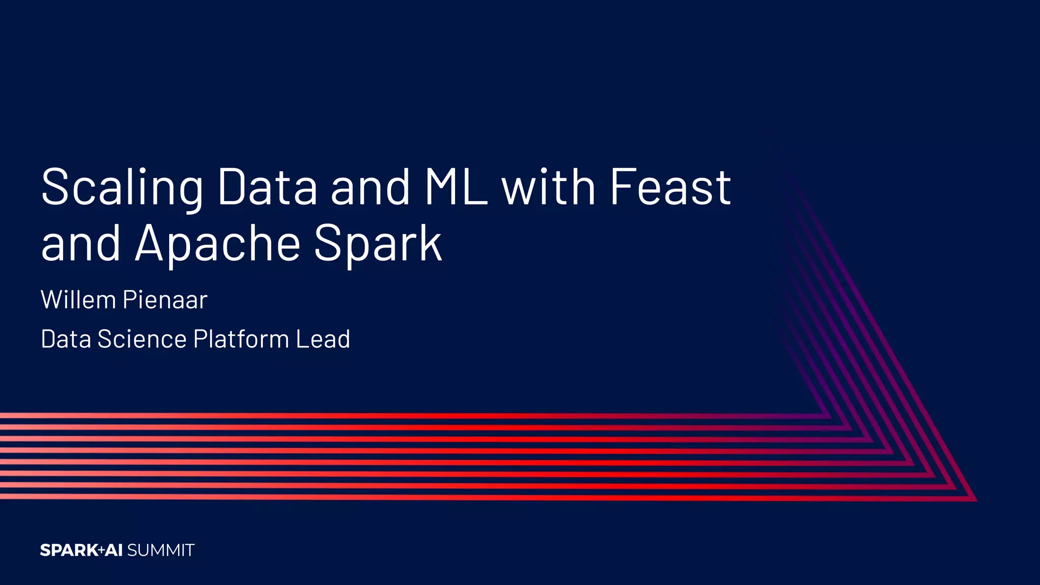 Scaling Data and ML with Feast and Apache Spark Willem Pienaar Data Science Platform Lead 