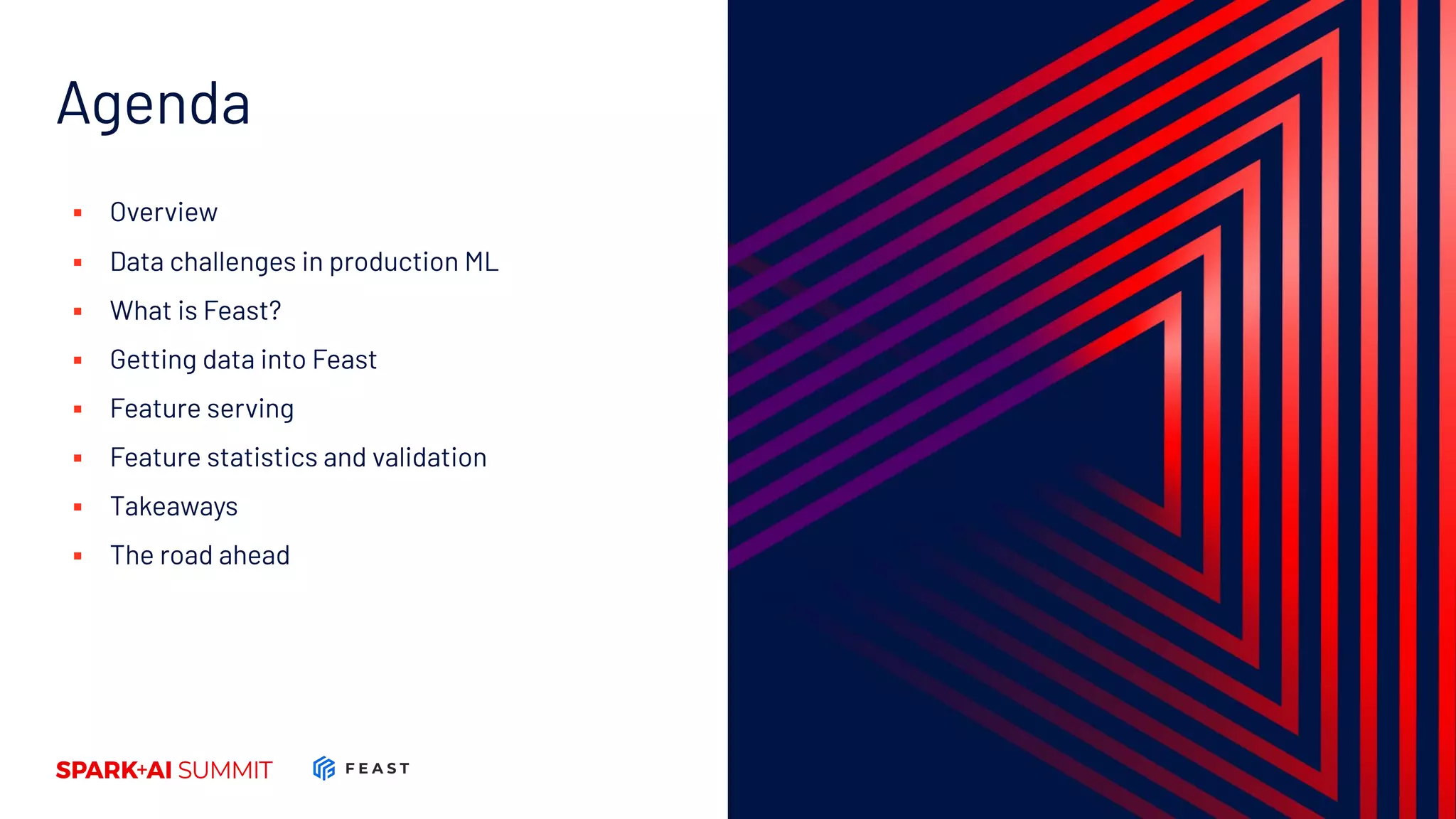 Agenda ▪ Overview ▪ Data challenges in production ML ▪ What is Feast? ▪ Getting data into Feast ▪ Feature serving ▪ Feature statistics and validation ▪ Takeaways ▪ The road ahead 