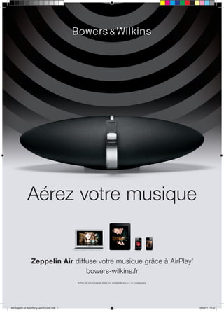 Aérez votre musique


                    Zeppelin Air diffuse votre musique grâce à AirPlay
                                                                                                                                  ®




                                     bowers-wilkins.fr
                                                   AirPlay est une marque de Apple Inc., enregistrée aux U.S. et d’autres pays.




499 Zeppelin Air Advertising Launch CS4fr.indd 1                                                                                      29/04/11 14:42
 