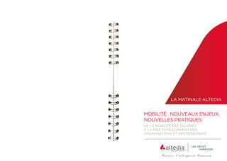 MOBILITÉ : NOUVEAUX ENJEUX,
NOUVELLES PRATIQUES
DE LA MOBILITÉ DES SALARIÉS
À LA MISE EN MOUVEMENT DES
ORGANISATIONS ET DES PERSONNES
LA MATINALE ALTEDIA
 