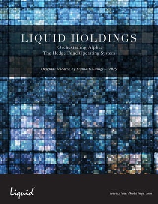 www.liquidholdings.com
LIQUID HOLDINGS
Orchestrating Alpha:
The Hedge Fund Operating System
Original research by Liquid Holdings – 2015
 