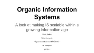 Organic Information
Systems
A look at making IS scalable within a
growing information age
Kevin Hackett
Keiser University
Organizational Behavior MANG562G3
Dr. Thompson
4/17/2015
 