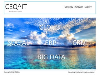 CEQ^ITYour trusted IT Partner
BIG DATA
Strategy | Growth | Agility
CLOUD
SOCIAL CRMERP
Copyright CEQ^IT 2015 Consulting | Delivery | Implementation
 