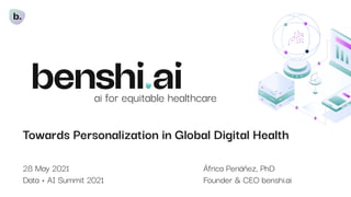 Towards Personalization in Global Digital Health
28 May 2021 África Periáñez, PhD
Data + AI Summit 2021 Founder & CEO benshi.ai
ai for equitable healthcare
 