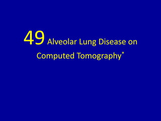 49Alveolar Lung Disease on
Computed Tomography*
 