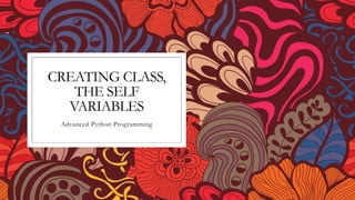 CREATING CLASS,
THE SELF
VARIABLES
Advanced Python Programming
 