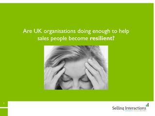 1
Are UK organisations doing enough to help
sales people become resilient?
 