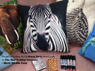 Pillows I had made for the Sisley Paris launch party
for The Raw Trading Company
– World Wildlife Fund
 