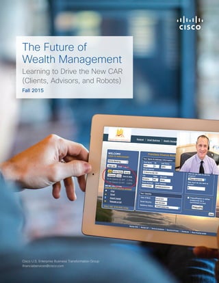The Future of
Wealth Management
Learning to Drive the New CAR
(Clients, Advisors, and Robots)
Fall 2015
Cisco U.S. Enterprise Business Transformation Group
financialservices@cisco.com
 