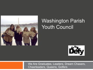 Washington Parish
Youth Council
We Are Graduates, Leaders, Dream Chasers,
Cheerleaders, Queens, Golfers
 