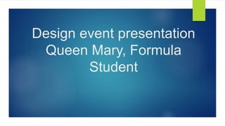 Design event presentation
Queen Mary, Formula
Student
 