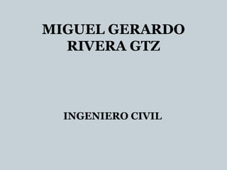MIGUEL GERARDO
RIVERA GTZ
INGENIERO CIVIL
 