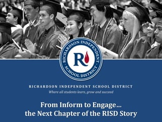 R I C H A R D S O N I N D E P E N D E N T S C H O O L D I S T R I C T
Where all students learn, grow and succeed
From Inform to Engage…
the Next Chapter of the RISD Story
 