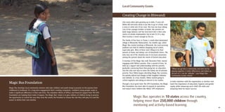 4544
Magic Bus Foundation
Magic Bus develops local community mentors who take children and youth living in poverty on the journey from
childhood to livelihood. It’s a long-term engagement that’s creating competent, confident young people ready to
make a significant difference in their own lives. The volunteer efforts of UPSers and financial support from The UPS
Foundation are helping them make it happen. The Magic Bus’ vision is to give millions of children living in poverty
the opportunity to control the way they view the world, the freedom to choose the role they will play in it and the
power to define their own destiny.
Like many other girls growing up in India, 9-year-old
Nikita did not know what it was like to go to school, read
a story or write one of her own. She was too busy taking
care of her younger brother at home. Her parents are
daily wage laborers and the local brick kiln is their only
source of steady employment, but at just $3.25 a day,
their income is never enough to live on.
The family of five lives in Chane, a small tribal-dominated
village in Bhiwandi, Maharashtra. Six months ago, when
Magic Bus started working in Bhiwandi, the most pressing
problem was that of children dropping out of school,
especially girls. Most of them were filling in for their
parents at home and taking care of household chores. The
only way out of the situation was to increase awareness
among the parents about the merits of formal education.
A member of the Magic Bus staff, Devendra Patil, started
engaging with Nikita’s parents. Over a period of time, he
built up a rapport and understanding with her parents,
gradually convincing them that giving her an education
was the only real way to move the family out of extreme
poverty. Once Nikita began attending Magic Bus sessions,
her parents noticed real changes in their daughter’s behavior
and attitude. In a few months, Nikita started going to
school regularly and taking an interest in her studies.
Through a local grant from The UPS Foundation, the Magic
Bus Foundation has been able to expand its operations
and impact more children like Nikita. UPS employees
in India volunteer with the organization as mentors and
teach the importance of education, hygiene and gender
equity while enhancing each child’s life-skills and
preparing them for future success.
Creating Change in Bhiwandi
Magic Bus operates in 10 states across the country,
helping more than 250,000 children through
mentoring and activity-based learning.
“When we go into a community and start out by
playing together, it melts differences and makes us
all part of a ‘can-do’ attitude.” says Magic Bus
Community Leader, Ashish.
Local Community Grants
 