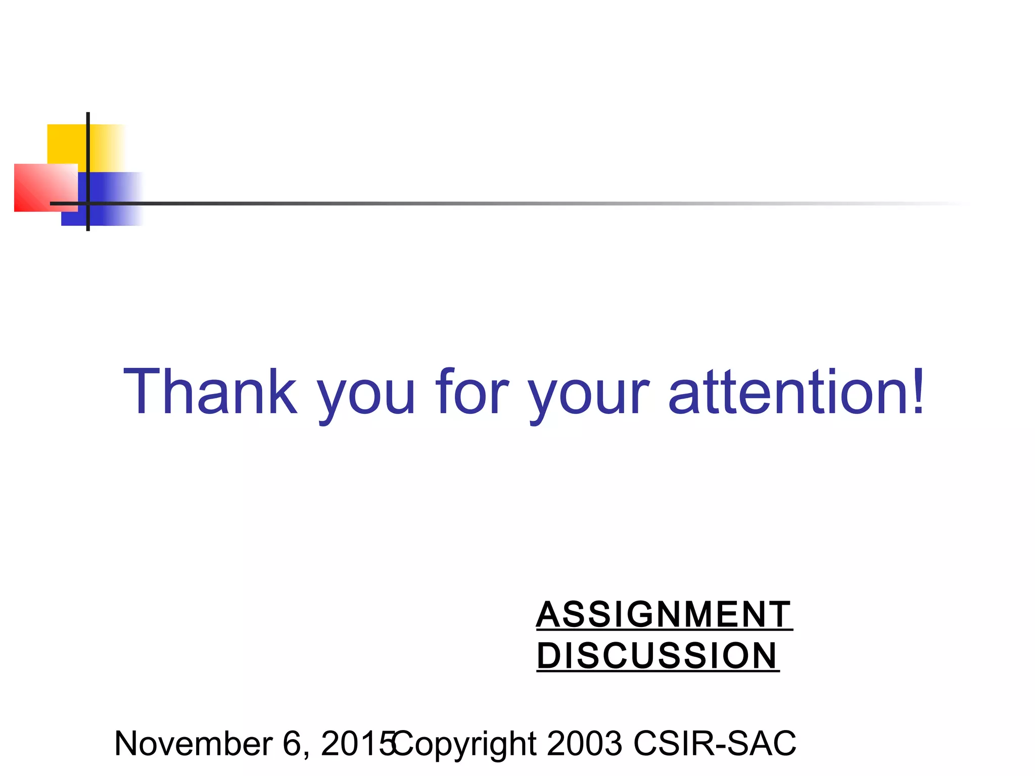 November 6, 2015Copyright 2003 CSIR-SAC
Thank you for your attention!
ASSIGNMENT
DISCUSSION
 
