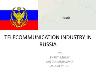 TELECOMMUNICATION INDUSTRY IN
RUSSIA
BY-
SHRUTI MULAY
CHETAN MORALWAR
ASHISH MUDE
 