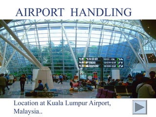 AIRPORT HANDLING
Location at Kuala Lumpur Airport,
Malaysia..
 