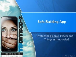 www.kidnappedapp.com
Safe Building App
Protecting People, Places and
Things in that order!
 