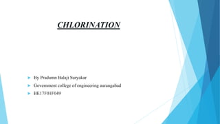 CHLORINATION
 By Pradumn Balaji Suryakar
 Government college of engineering aurangabad
 BE17F01F049
 