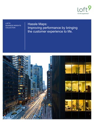 LOFT9
BUSINESS INSIGHTS
COLLECTION
Hassle Maps:
Improving performance by bringing
the customer experience to life.
 