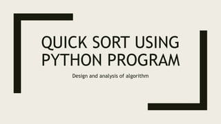 QUICK SORT USING
PYTHON PROGRAM
Design and analysis of algorithm
 