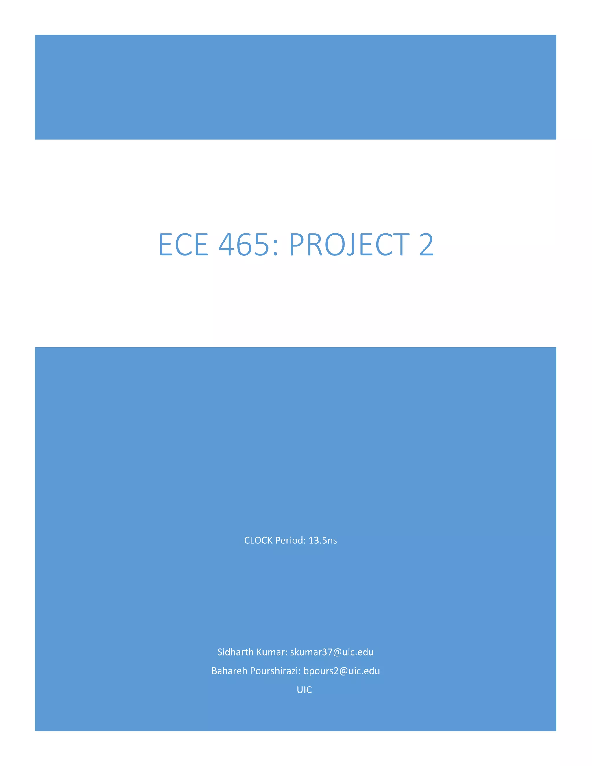 Sidharth Kumar: skumar37@uic.edu
Bahareh Pourshirazi: bpours2@uic.edu
UIC
ECE 465: PROJECT 2
CLOCK Period: 13.5ns
 