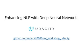 Enhancing NLP with Deep Neural Networks
github.com/adarsh0806/ml_workshop_udacity
 