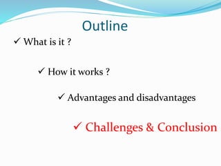 Outline
 What is it ?
 How it works ?
 Advantages and disadvantages
 Challenges & Conclusion
 