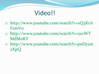 Video!!
o http://www.youtube.com/watch?v=xQ3KrA
FzmV0
o http://www.youtube.com/watch?v=xs2WT
MdM0KY
o http://www.youtube.com/watch?v=peDy2st
2XpQ
 